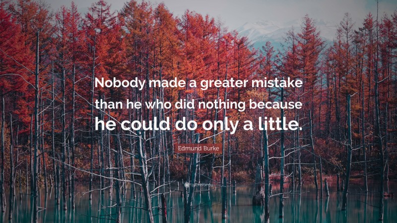 Edmund Burke Quote: “Nobody made a greater mistake than he who did nothing because he could do only a little.”