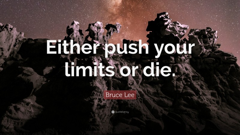 Bruce Lee Quote: “Either push your limits or die.”