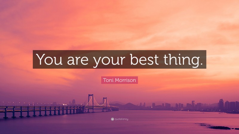 Toni Morrison Quote: “You are your best thing.”