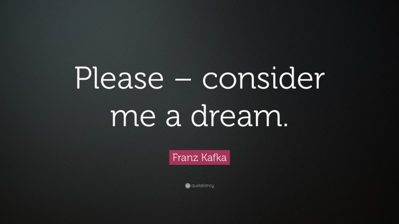 Franz Kafka Quote: “Please – consider me a dream.”