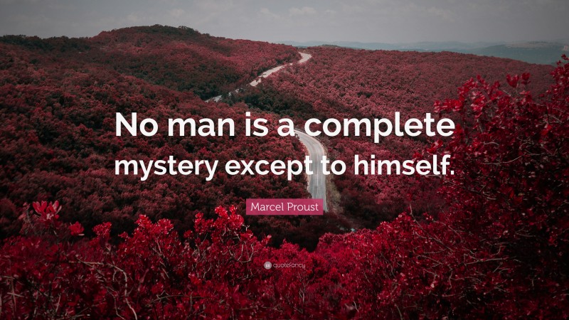 Marcel Proust Quote: “No man is a complete mystery except to himself.”