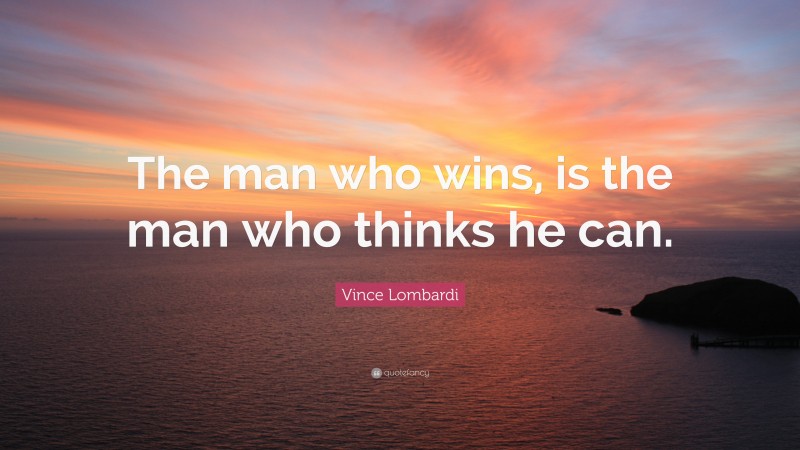 Vince Lombardi Quote: “The man who wins, is the man who thinks he can.”