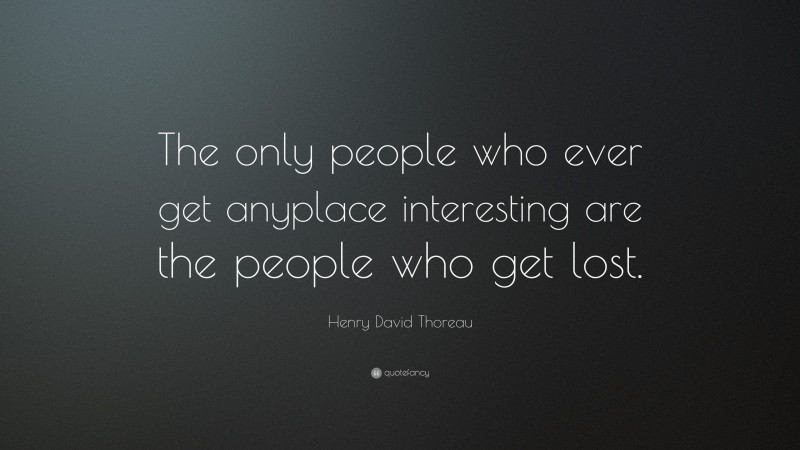 Henry David Thoreau Quote: “The only people who ever get anyplace interesting are the people who get lost.”