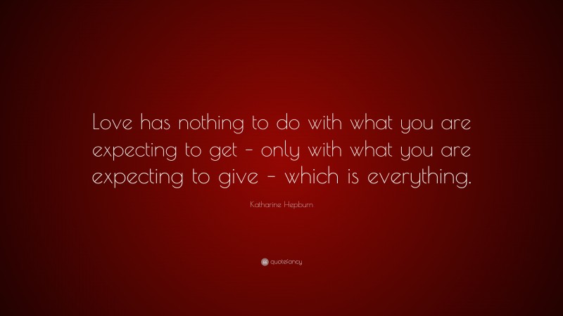 Katharine Hepburn Quote: “Love has nothing to do with what you are expecting to get – only with what you are expecting to give – which is everything.”