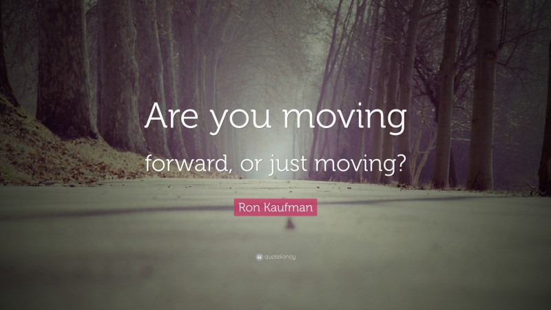 Ron Kaufman Quote: “Are you moving forward, or just moving?”