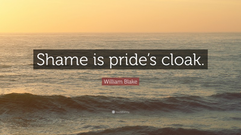William Blake Quote: “Shame is pride’s cloak.”