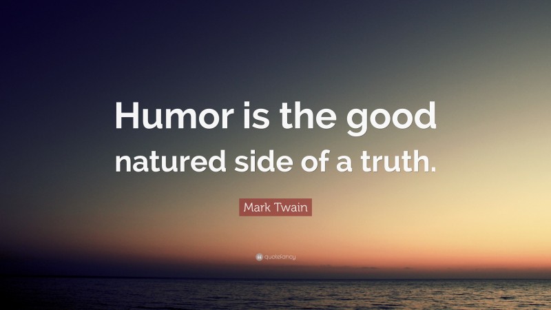 Mark Twain Quote: “Humor is the good natured side of a truth.”