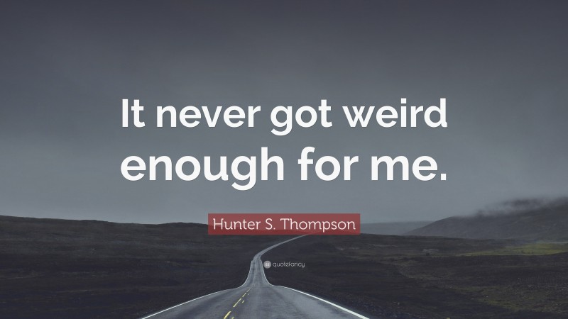 Hunter S. Thompson Quote: “It never got weird enough for me.”
