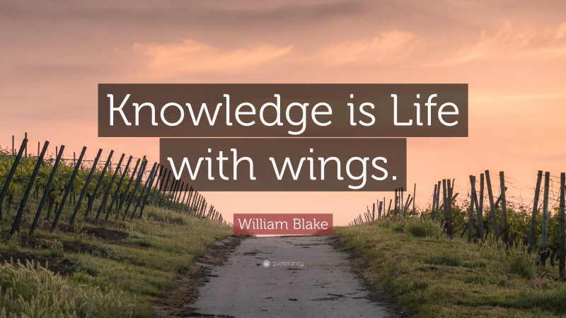 William Blake Quote: “Knowledge is Life with wings.”