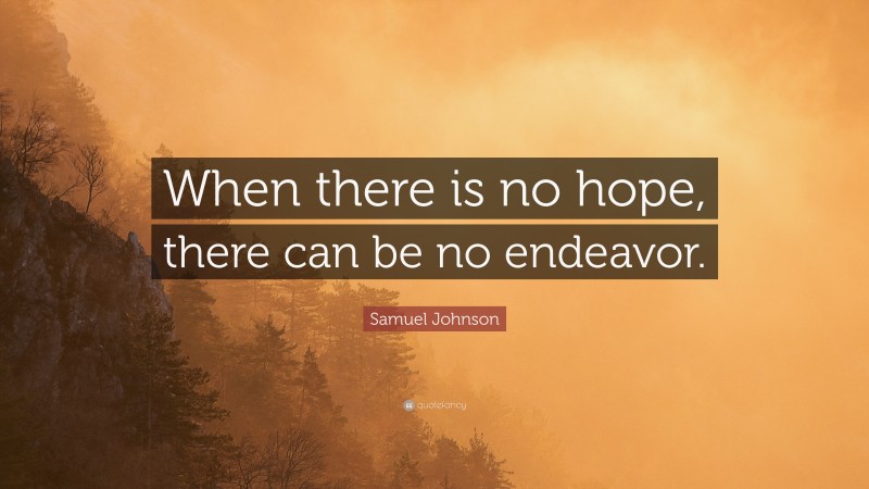 Samuel Johnson Quote: “When there is no hope, there can be no endeavor.”
