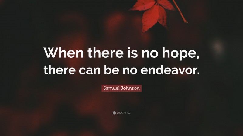 Samuel Johnson Quote: “When there is no hope, there can be no endeavor.”