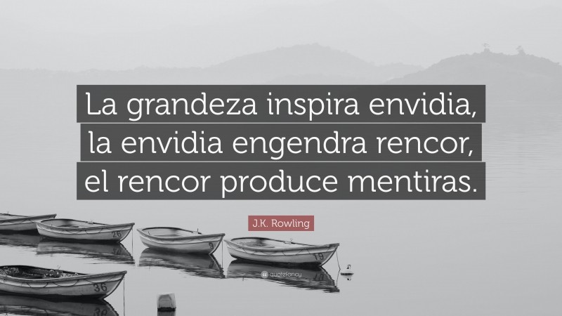 J.K. Rowling Quote: “La grandeza inspira envidia, la envidia engendra rencor, el rencor produce mentiras.”