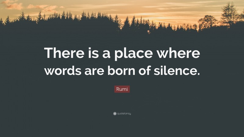 Rumi Quote: “There is a place where words are born of silence.”