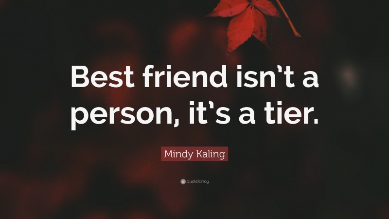 Mindy Kaling Quote: “Best friend isn’t a person, it’s a tier.”