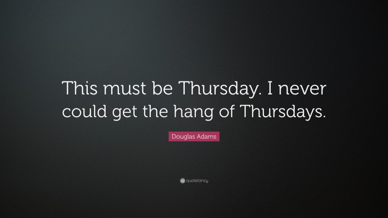 Douglas Adams Quote: “This must be Thursday. I never could get the hang of Thursdays.”