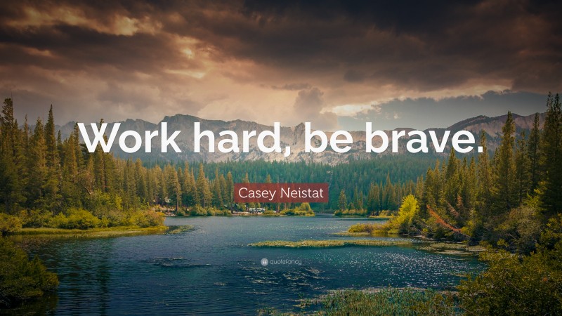 Casey Neistat Quote: “Work hard, be brave.”
