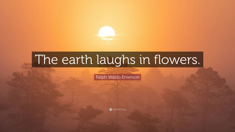 Ralph Waldo Emerson Quote: “The earth laughs in flowers.”