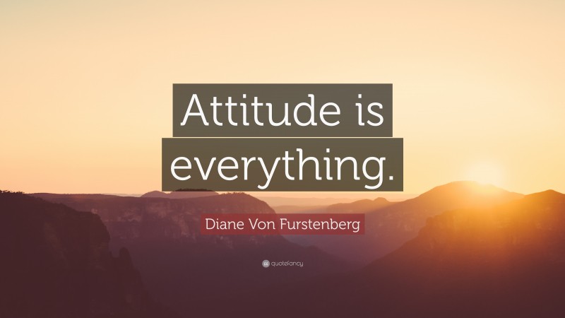 Diane Von Furstenberg Quote: “Attitude is everything.”