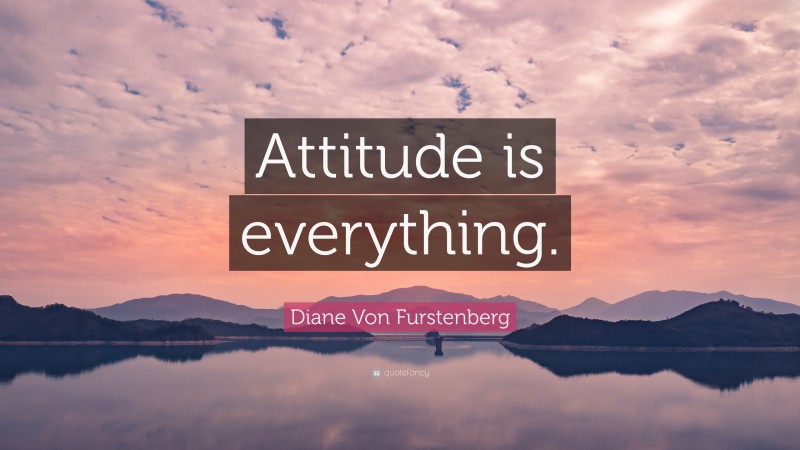 Diane Von Furstenberg Quote: “Attitude is everything.”