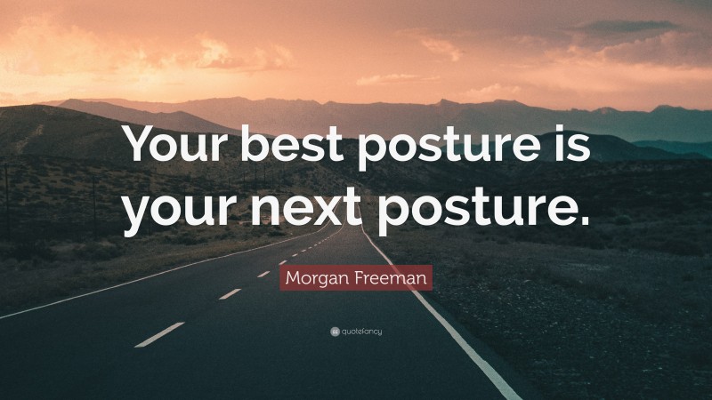 Morgan Freeman Quote: “Your best posture is your next posture.”