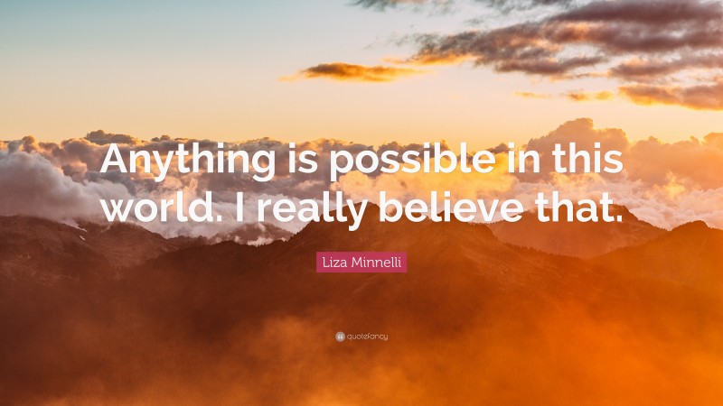 Liza Minnelli Quote: “Anything is possible in this world. I really believe that.”
