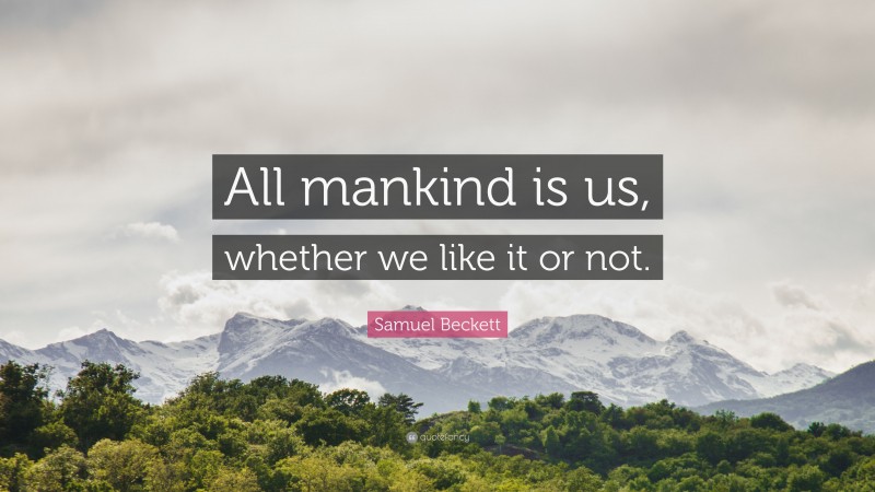 Samuel Beckett Quote: “All mankind is us, whether we like it or not.”