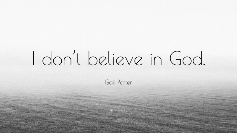 Gail Porter Quote: “I don’t believe in God.”