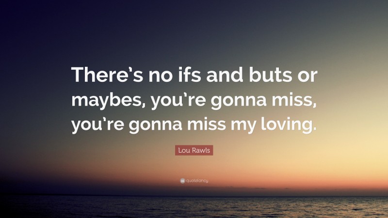 Lou Rawls Quote: “There’s no ifs and buts or maybes, you’re gonna miss, you’re gonna miss my loving.”