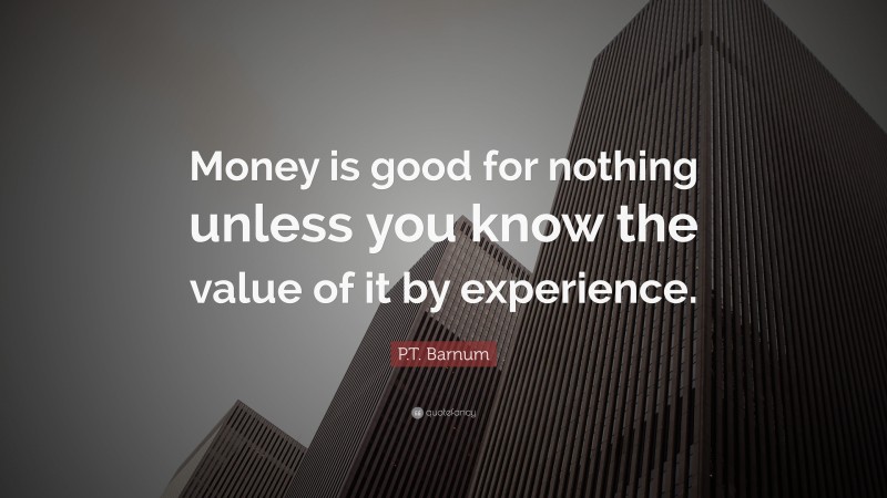 P.T. Barnum Quote: “Money is good for nothing unless you know the value of it by experience.”