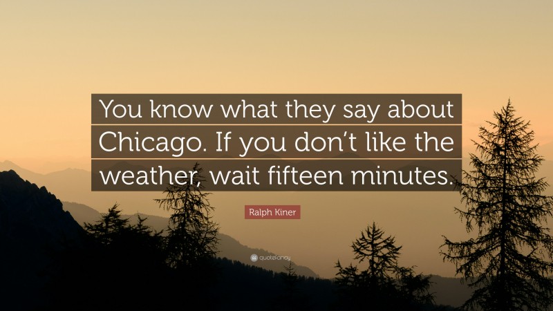 Ralph Kiner Quote: “You know what they say about Chicago. If you don’t like the weather, wait fifteen minutes.”