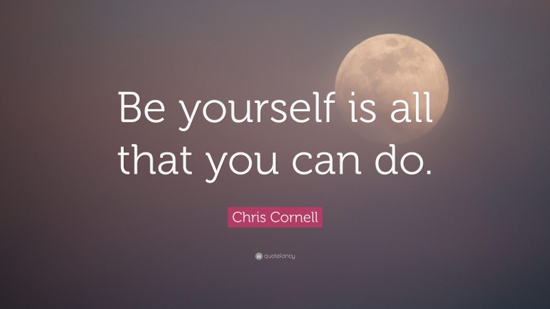 Chris Cornell Quote: “Be yourself is all that you can do.”