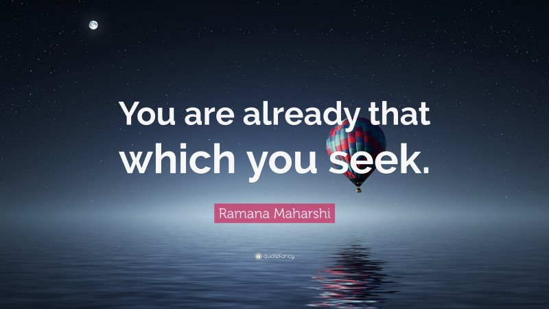 Ramana Maharshi Quote: “You are already that which you seek.”