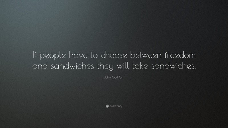 John Boyd Orr Quote: “If people have to choose between freedom and sandwiches they will take sandwiches.”