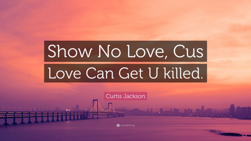 Curtis Jackson Quote: “Show No Love, Cus Love Can Get U killed.”