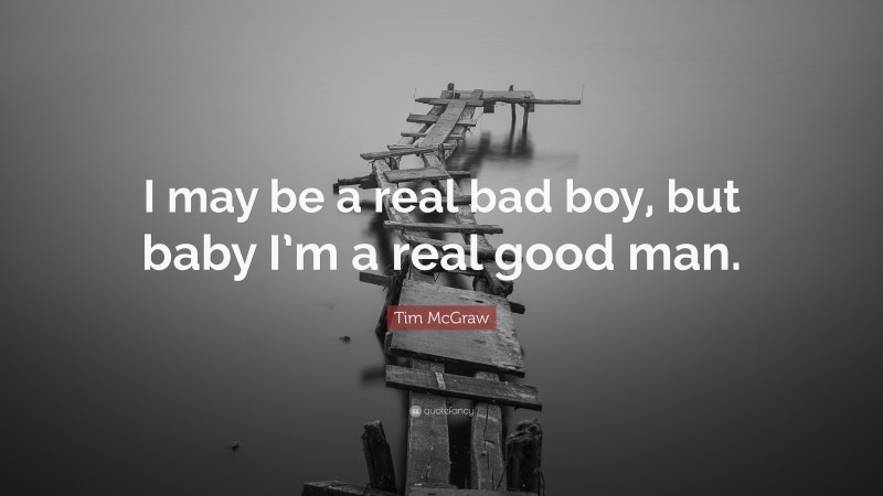 Tim McGraw Quote: “I may be a real bad boy, but baby I’m a real good man.”
