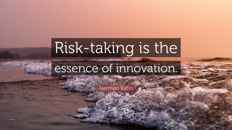 Herman Kahn Quote: “Risk-taking is the essence of innovation.”