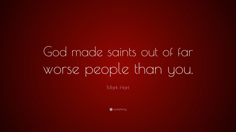 Mark Hart Quote: “God made saints out of far worse people than you.”