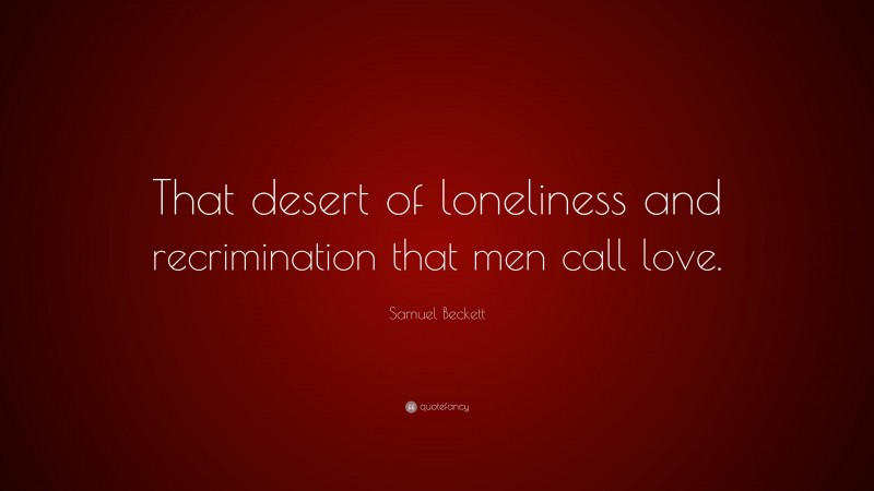 Samuel Beckett Quote: “That desert of loneliness and recrimination that men call love.”