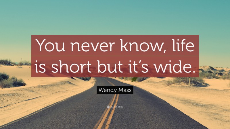 Wendy Mass Quote: “You never know, life is short but it’s wide.”