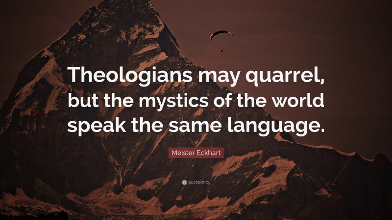 Meister Eckhart Quote: “Theologians may quarrel, but the mystics of the world speak the same language.”