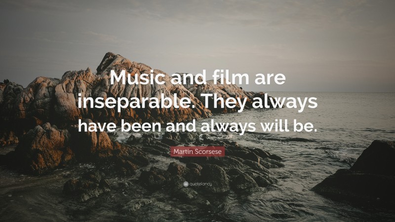 Martin Scorsese Quote: “Music and film are inseparable. They always have been and always will be.”