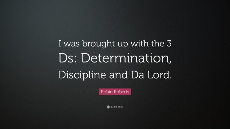 Robin Roberts Quote: “I was brought up with the 3 Ds: Determination, Discipline and Da Lord.”