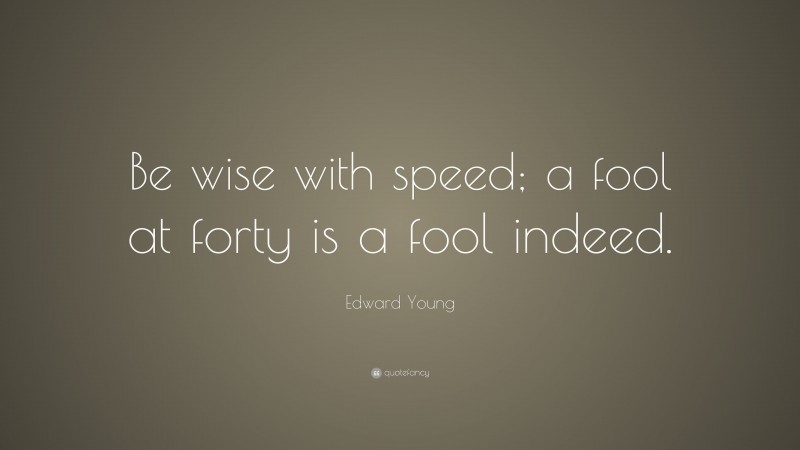 Edward Young Quote: “Be wise with speed; a fool at forty is a fool indeed.”