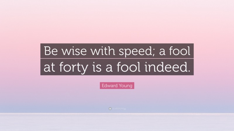 Edward Young Quote: “Be wise with speed; a fool at forty is a fool indeed.”