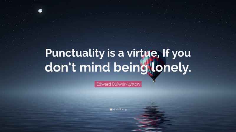 Edward Bulwer-Lytton Quote: “Punctuality is a virtue, If you don’t mind being lonely.”