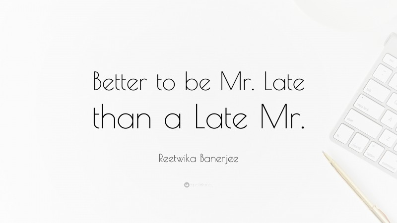 Reetwika Banerjee Quote: “Better to be Mr. Late than a Late Mr.”