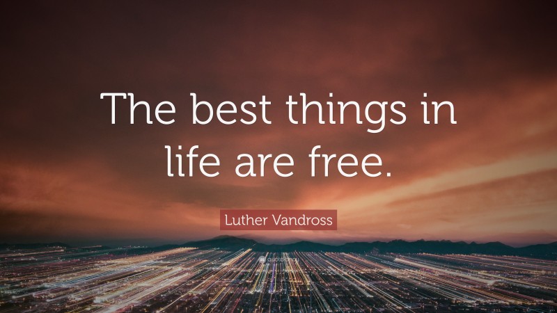Luther Vandross Quote: “The best things in life are free.”