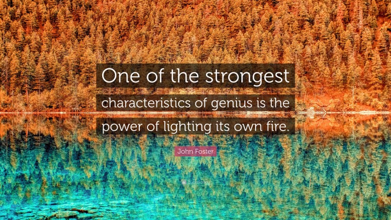 John Foster Quote: “One of the strongest characteristics of genius is the power of lighting its own fire.”