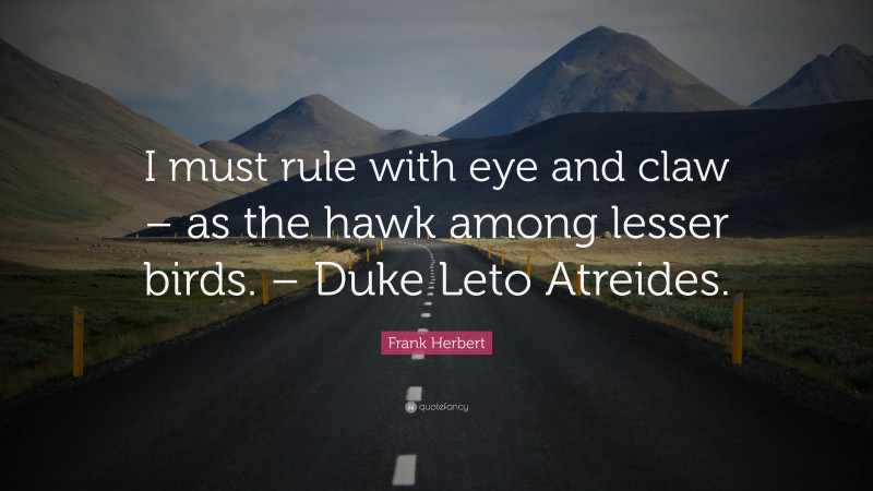 Frank Herbert Quote: “I must rule with eye and claw – as the hawk among lesser birds. – Duke Leto Atreides.”
