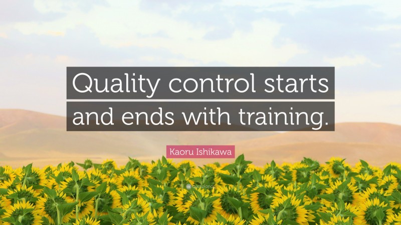 Kaoru Ishikawa Quote: “Quality control starts and ends with training.”